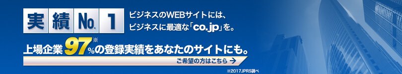 実績No.1 ビジネスのWEBサイトには、ビジネスに最適な「co.jp」を。上場企業97%※の登録実績をあなたのサイトにも。※2017JPRS調べ